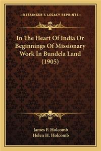 In The Heart Of India Or Beginnings Of Missionary Work In Bundela Land (1905)
