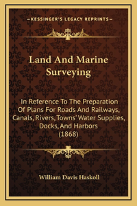 Land And Marine Surveying: In Reference To The Preparation Of Plans For Roads And Railways, Canals, Rivers, Towns' Water Supplies, Docks, And Harbors (1868)