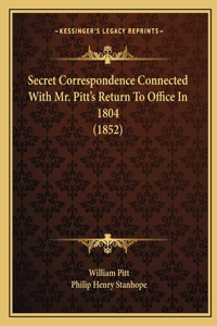 Secret Correspondence Connected With Mr. Pitt's Return To Office In 1804 (1852)