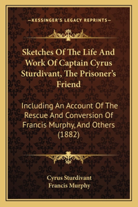 Sketches Of The Life And Work Of Captain Cyrus Sturdivant, The Prisoner's Friend