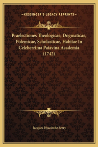 Praelectiones Theologicae, Dogmaticae, Polemicae, Scholasticae, Habitae In Celeberrima Patavina Academia (1742)