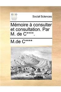 Mémoire À Consulter Et Consultation. Par M. de C****.