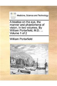 A Treatise on the Eye, the Manner and PH]Nomena of Vision. in Two Volumes. by William Porterfield, M.D. ... Volume 1 of 2