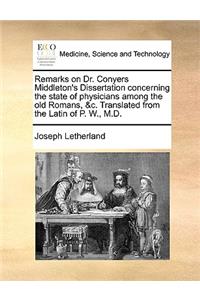 Remarks on Dr. Conyers Middleton's Dissertation Concerning the State of Physicians Among the Old Romans, &c. Translated from the Latin of P. W., M.D.