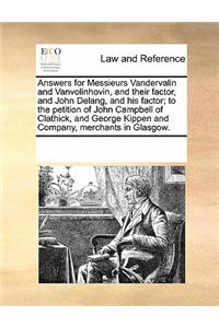 Answers for Messieurs Vandervalin and Vanvolinhovin, and Their Factor, and John Delang, and His Factor; To the Petition of John Campbell of Clathick, and George Kippen and Company, Merchants in Glasgow.