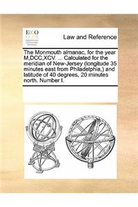 The Monmouth Almanac, for the Year M, DCC, XCV. ... Calculated for the Meridian of New-Jersey (Longitude 35 Minutes East from Philadelphia, ) and Latitude of 40 Degrees, 20 Minutes North. Number I.