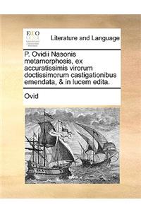 P. Ovidii Nasonis Metamorphosis, Ex Accuratissimis Virorum Doctissimorum Castigationibus Emendata, & in Lucem Edita.
