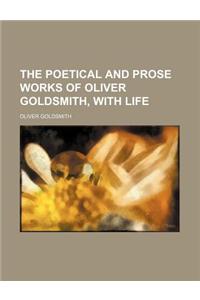 The Poetical and Prose Works of Oliver Goldsmith, with Life