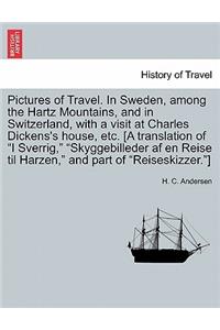 Pictures of Travel. in Sweden, Among the Hartz Mountains, and in Switzerland, with a Visit at Charles Dickens's House, Etc. [A Translation of I Sverrig, Skyggebilleder AF En Reise Til Harzen, and Part of Reiseskizzer.]