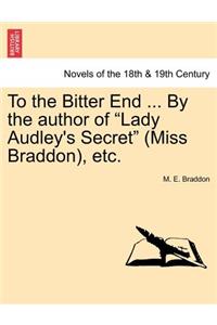 To the Bitter End ... by the Author of Lady Audley's Secret (Miss Braddon), Etc.