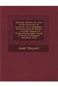 Nouvelle Histoire de Lyon Et Des Provinces de Lyonnais, Forez, Beaujolais, Franc-Lyonnais Et Dombes ...