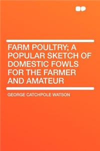 Farm Poultry; A Popular Sketch of Domestic Fowls for the Farmer and Amateur