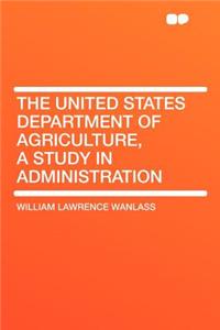 The United States Department of Agriculture, a Study in Administration