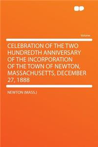Celebration of the Two Hundredth Anniversary of the Incorporation of the Town of Newton, Massachusetts, December 27, 1888