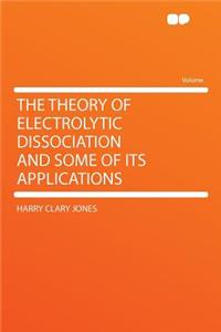 The Theory of Electrolytic Dissociation and Some of Its Applications