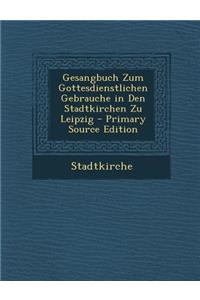 Gesangbuch Zum Gottesdienstlichen Gebrauche in Den Stadtkirchen Zu Leipzig - Primary Source Edition