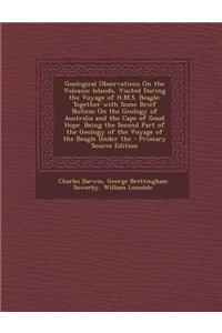 Geological Observations on the Volcanic Islands, Visited During the Voyage of H.M.S. Beagle: Together with Some Brief Notices on the Geology of Austra