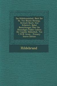 Das Hildebrandslied, Nach Der HS. Von Neuem Herausg., Kritisch Bearb. Und Erlautert, Nebst Bemerkungen Uber Die Ehemaligen Fulder Codices Der Casseler Bibliothek, Von C.W.M. Grein