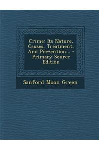 Crime: Its Nature, Causes, Treatment, and Prevention...