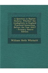 A Question in Baptist History: Whether the Anabaptists in England Practiced Immersion Before the Year 1641?