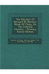The Rhythm of Bernard de Morlaix, Monk of Cluny on the Celestial Country - Primary Source Edition
