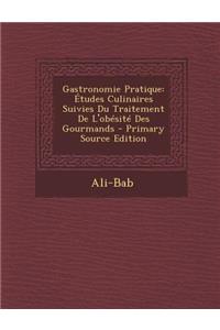 Gastronomie Pratique: Etudes Culinaires Suivies Du Traitement de L'Obesite Des Gourmands
