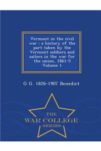 Vermont in the Civil War: A History of the Part Taken by the Vermont Soldiers and Sailors in the War for the Union, 1861-5 Volume 1 - War Colleg