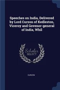 Speeches on India, Delivered by Lord Curzon of Kedleston, Viceroy and Govenor-general of India, Whil