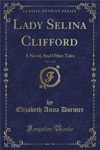 Lady Selina Clifford, Vol. 1 of 2: A Novel; And Other Tales (Classic Reprint)