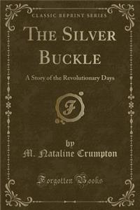The Silver Buckle: A Story of the Revolutionary Days (Classic Reprint)