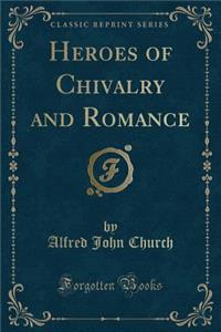 Heroes of Chivalry and Romance (Classic Reprint)