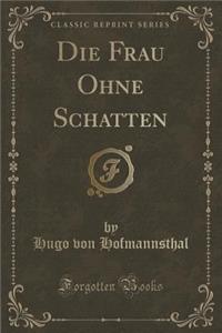 Die Frau Ohne Schatten (Classic Reprint)