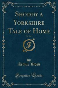 Shoddy a Yorkshire Tale of Home, Vol. 2 of 3 (Classic Reprint)