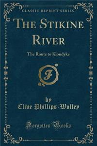 The Stikine River: The Route to Klondyke (Classic Reprint)