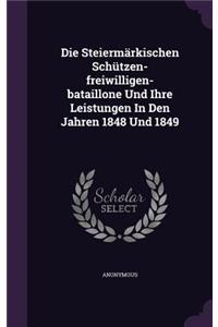 Die Steiermärkischen Schützen-freiwilligen-bataillone Und Ihre Leistungen In Den Jahren 1848 Und 1849