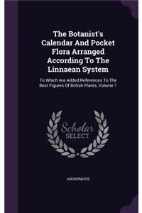 The Botanist's Calendar And Pocket Flora Arranged According To The Linnaean System