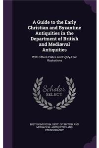 A Guide to the Early Christian and Byzantine Antiquities in the Department of British and Mediæval Antiquities