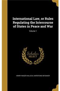 International Law, or Rules Regulating the Intercourse of States in Peace and War; Volume 1