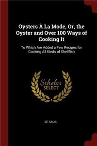 Oysters À La Mode, Or, the Oyster and Over 100 Ways of Cooking It