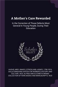 Mother's Care Rewarded: In the Correction of Those Defects Most General In Young People, During Their Education