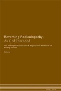 Reversing Radiculopathy: As God Intended the Raw Vegan Plant-Based Detoxification & Regeneration Workbook for Healing Patients. Volume 1