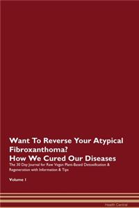 Want To Reverse Your Atypical Fibroxanthoma? How We Cured Our Diseases. The 30 Day Journal for Raw Vegan Plant-Based Detoxification & Regeneration with Information & Tips Volume 1