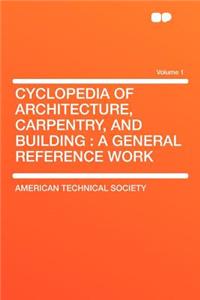 Cyclopedia of Architecture, Carpentry, and Building: A General Reference Work Volume 1