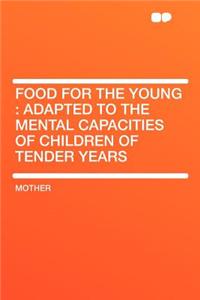 Food for the Young: Adapted to the Mental Capacities of Children of Tender Years