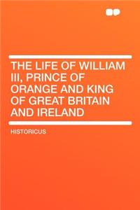 The Life of William III, Prince of Orange and King of Great Britain and Ireland