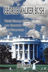 George Walker Bush, History Maker, 911 Champion, Iraq Dismantled