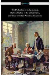 The Declaration of Independence, the Constitution of the United States, and Other Important American Documents