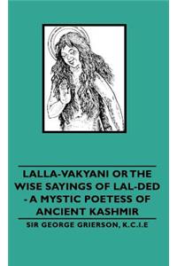 Lalla-Vakyani or the Wise Sayings of Lal-Ded - A Mystic Poetess of Ancient Kashmir