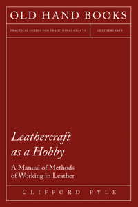 Leathercraft As A Hobby - A Manual of Methods of Working in Leather