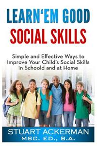 Learn'em Good - Social Skills: Simple and Effective Ways to Improve Your Child's Social Skills in School and at Home